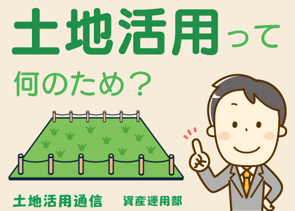 『土地活用』ってそもそも何のためにするの？★土地活用通信★